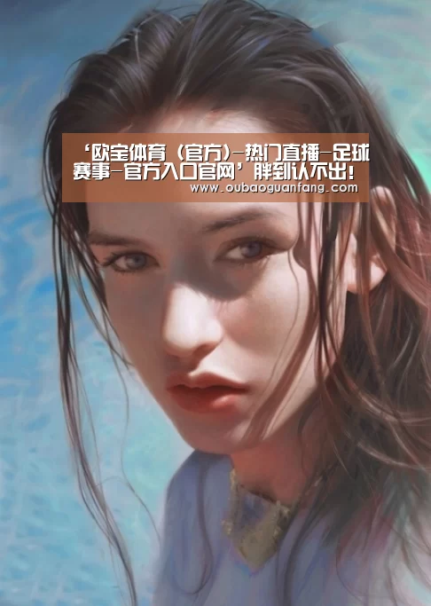 ‘欧宝体育(官方)-热门直播-足球赛事-官方入口官网’胖到认不出!《命运石之门》女主声优今井麻美严重发福引热议(图2) 欧宝体育(官方)-热门直播-足球赛事-官方入口官网