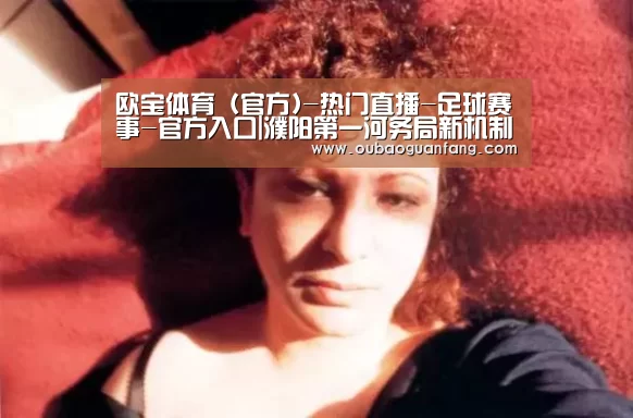 欧宝体育（官方)-热门直播-足球赛事-官方入口|濮阳第一河务局新机制促水政监督